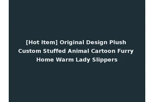 [Hot Item] Original Design Plush Custom Stuffed Animal Cartoon Furry Home Warm Lady Slippers