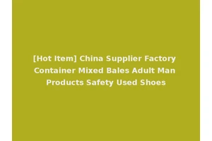 [Hot Item] China Supplier Factory Container Mixed Bales Adult Man Products Safety Used Shoes