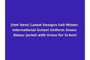 [Hot Item] Latest Designs Fall Winter International School Uniform Green Blazer Jacket with Dress for School