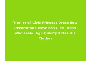 [Hot Item] Girls Princess Dress Bow Decoration Sleeveless Girls Dress Wholesale High Quality Kids Girls Clothes