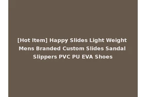 [Hot Item] Happy Slides Light Weight Mens Branded Custom Slides Sandal Slippers PVC PU EVA Shoes