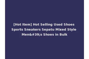 [Hot Item] Hot Selling Used Shoes Sports Sneakers Sepatu Mixed Style Men's Shoes in Bulk