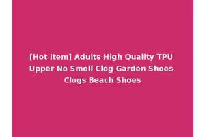 [Hot Item] Adults High Quality TPU Upper No Smell Clog Garden Shoes Clogs Beach Shoes