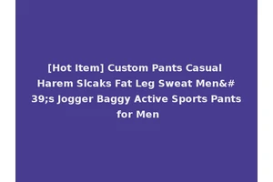 [Hot Item] Custom Pants Casual Harem Slcaks Fat Leg Sweat Men's Jogger Baggy Active Sports Pants for Men