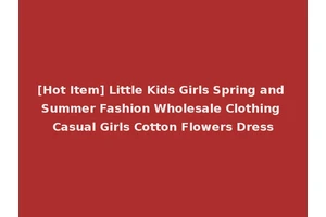 [Hot Item] Little Kids Girls Spring and Summer Fashion Wholesale Clothing Casual Girls Cotton Flowers Dress