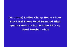 [Hot Item] Ladies Cheap Heele Shoes Stock Bal Shoes Used Branded High Quality Gebrauchte Schuhe PRO Kg Used Football Shoe