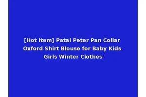 [Hot Item] Petal Peter Pan Collar Oxford Shirt Blouse for Baby Kids Girls Winter Clothes