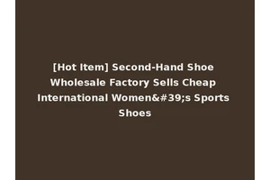 [Hot Item] Second-Hand Shoe Wholesale Factory Sells Cheap International Women's Sports Shoes