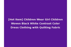 [Hot Item] Children Wear Girl Children Woven Black White Contrast Color Dress Clothing with Quilting Fabric