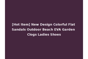 [Hot Item] New Design Colorful Flat Sandals Outdoor Beach EVA Garden Clogs Ladies Shoes