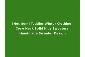[Hot Item] Toddler Winter Clothing Crew Neck Solid Kids Sweaters Handmade Sweater Design