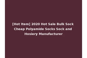 [Hot Item] 2020 Hot Sale Bulk Sock Cheap Polyamide Socks Sock and Hosiery Manufacturer
