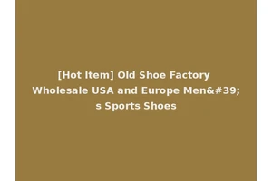 [Hot Item] Old Shoe Factory Wholesale USA and Europe Men's Sports Shoes