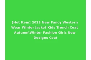 [Hot Item] 2023 New Fancy Western Wear Winter Jacket Kids Trench Coat Autumn\Winter Fashion Girls New Designs Coat
