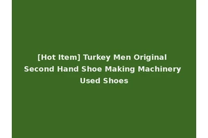 [Hot Item] Turkey Men Original Second Hand Shoe Making Machinery Used Shoes