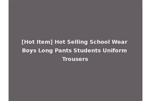 [Hot Item] Hot Selling School Wear Boys Long Pants Students Uniform Trousers