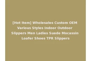 [Hot Item] Wholesales Custom OEM Various Styles Indoor Outdoor Slippers Men Ladies Suede Mocassin Loafer Shoes TPR Slippers