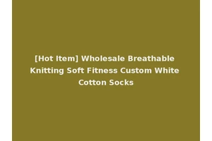 [Hot Item] Wholesale Breathable Knitting Soft Fitness Custom White Cotton Socks
