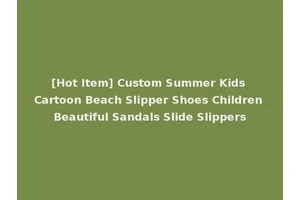 [Hot Item] Custom Summer Kids Cartoon Beach Slipper Shoes Children Beautiful Sandals Slide Slippers