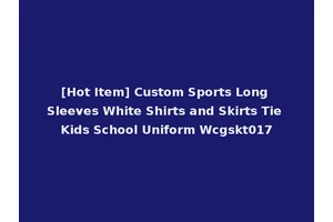 [Hot Item] Custom Sports Long Sleeves White Shirts and Skirts Tie Kids School Uniform Wcgskt017