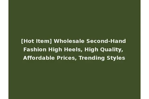 [Hot Item] Wholesale Second-Hand Fashion High Heels, High Quality, Affordable Prices, Trending Styles