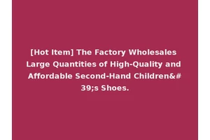 [Hot Item] The Factory Wholesales Large Quantities of High-Quality and Affordable Second-Hand Children's Shoes.