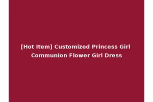 [Hot Item] Customized Princess Girl Communion Flower Girl Dress