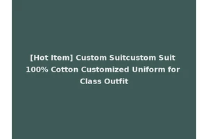 [Hot Item] Custom Suitcustom Suit 100% Cotton Customized Uniform for Class Outfit