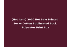[Hot Item] 2020 Hot Sale Printed Socks Cotton Sublimated Sock Polyester Print Sox