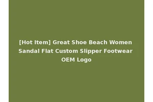 [Hot Item] Great Shoe Beach Women Sandal Flat Custom Slipper Footwear OEM Logo