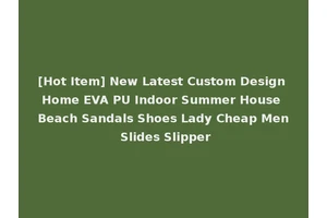 [Hot Item] New Latest Custom Design Home EVA PU Indoor Summer House Beach Sandals Shoes Lady Cheap Men Slides Slipper