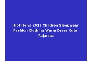 [Hot Item] 2021 Children Sleepwear Fashion Clothing Warm Dress Cute Pajamas