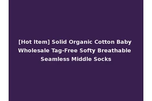 [Hot Item] Solid Organic Cotton Baby Wholesale Tag-Free Softy Breathable Seamless Middle Socks