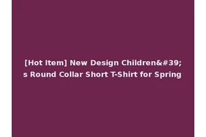 [Hot Item] New Design Children's Round Collar Short T-Shirt for Spring