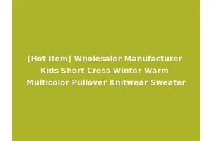 [Hot Item] Wholesaler Manufacturer Kids Short Cross Winter Warm Multicolor Pullover Knitwear Sweater