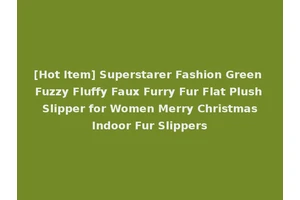 [Hot Item] Superstarer Fashion Green Fuzzy Fluffy Faux Furry Fur Flat Plush Slipper for Women Merry Christmas Indoor Fur Slippers