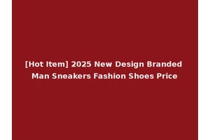 [Hot Item] 2025 New Design Branded Man Sneakers Fashion Shoes Price