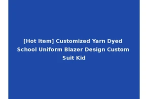 [Hot Item] Customized Yarn Dyed School Uniform Blazer Design Custom Suit Kid