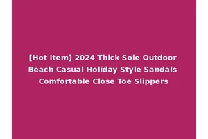 [Hot Item] 2024 Thick Sole Outdoor Beach Casual Holiday Style Sandals Comfortable Close Toe Slippers