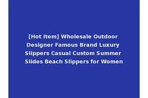 [Hot Item] Wholesale Outdoor Designer Famous Brand Luxury Slippers Casual Custom Summer Slides Beach Slippers for Women
