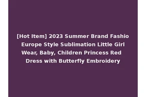 [Hot Item] 2023 Summer Brand Fashio Europe Style Sublimation Little Girl Wear, Baby, Children Princess Red Dress with Butterfly Embroidery