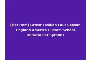 [Hot Item] Latest Fashion Four Season England America Custom School Uniform Set Spta067