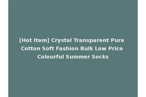 [Hot Item] Crystal Transparent Pure Cotton Soft Fashion Bulk Low Price Colourful Summer Socks