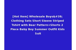[Hot Item] Wholesale Boys' Clothing Sets Short Sleeve Striped Tshirt with Bear Pattern+Shorts 2 Piece Baby Boy Summer Outfit Kids Suit
