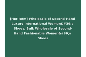 [Hot Item] Wholesale of Second-Hand Luxury International Women's Shoes, Bulk Wholesale of Second-Hand Fashionable Women's Shoes