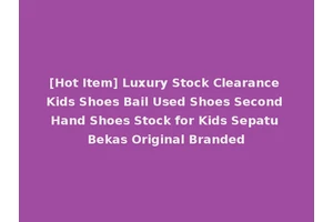 [Hot Item] Luxury Stock Clearance Kids Shoes Bail Used Shoes Second Hand Shoes Stock for Kids Sepatu Bekas Original Branded