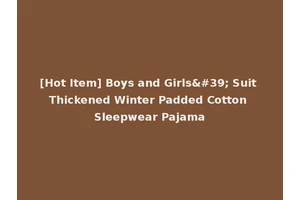 [Hot Item] Boys and Girls' Suit Thickened Winter Padded Cotton Sleepwear Pajama