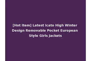[Hot Item] Latest Icato High Winter Design Removable Pocket European Style Girls Jackets