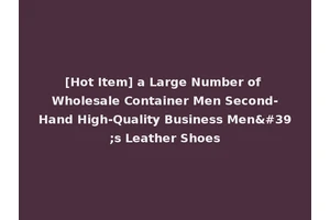 [Hot Item] a Large Number of Wholesale Container Men Second-Hand High-Quality Business Men's Leather Shoes