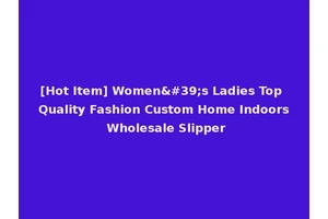 [Hot Item] Women's Ladies Top Quality Fashion Custom Home Indoors Wholesale Slipper